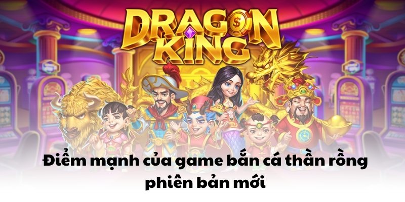 Điểm mạnh của game bắn cá thần rồng phiên bản mới