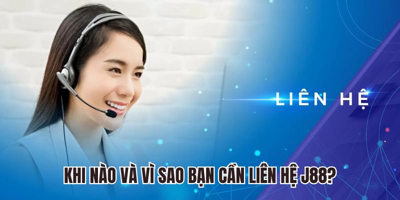 Khi nào và vì sao bạn cần liên hệ J88?